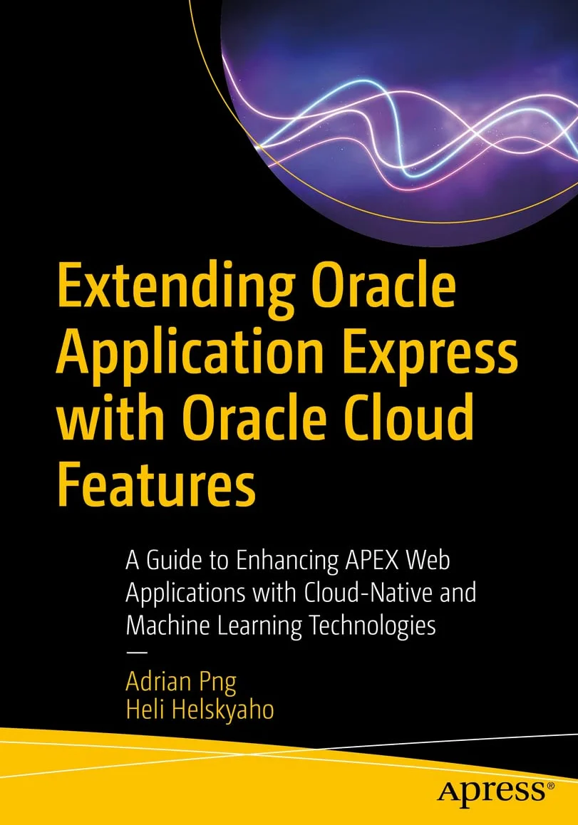 Extending Oracle Application Express with Oracle Cloud Features: A Guide to Enhancing APEX Web Applications with Cloud-Native and Machine Learning Technologies