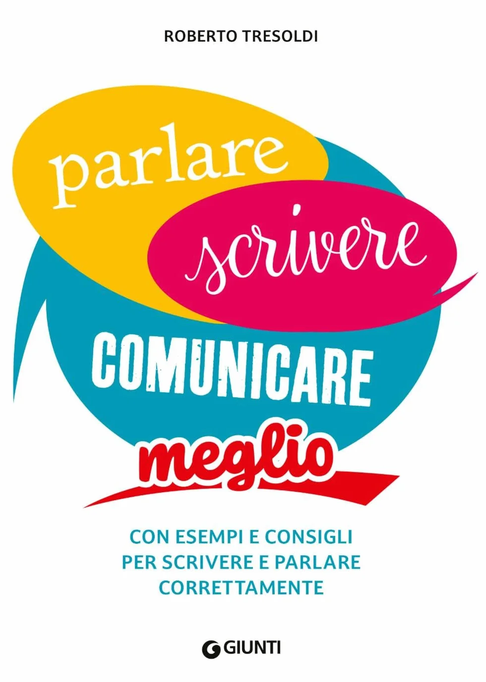 Parlare scrivere comunicare meglio. Con esempi e consigli per scrivere e parlare correttamente
