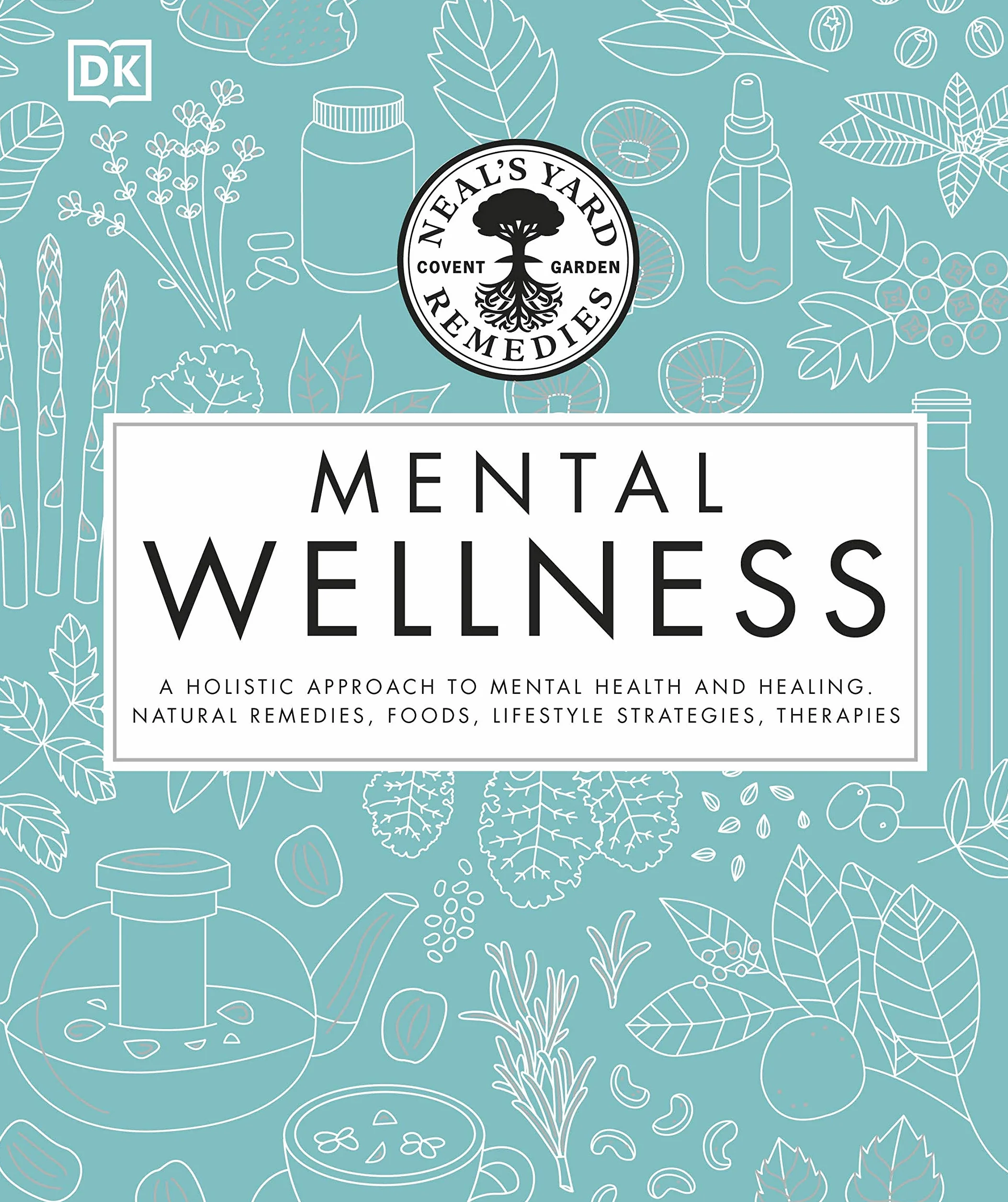 Neal's Yard Remedies Mental Wellness: A Holistic Approach To Mental Health And Healing. Natural Remedies, Foods, Lifestyle Strategies, Therapies