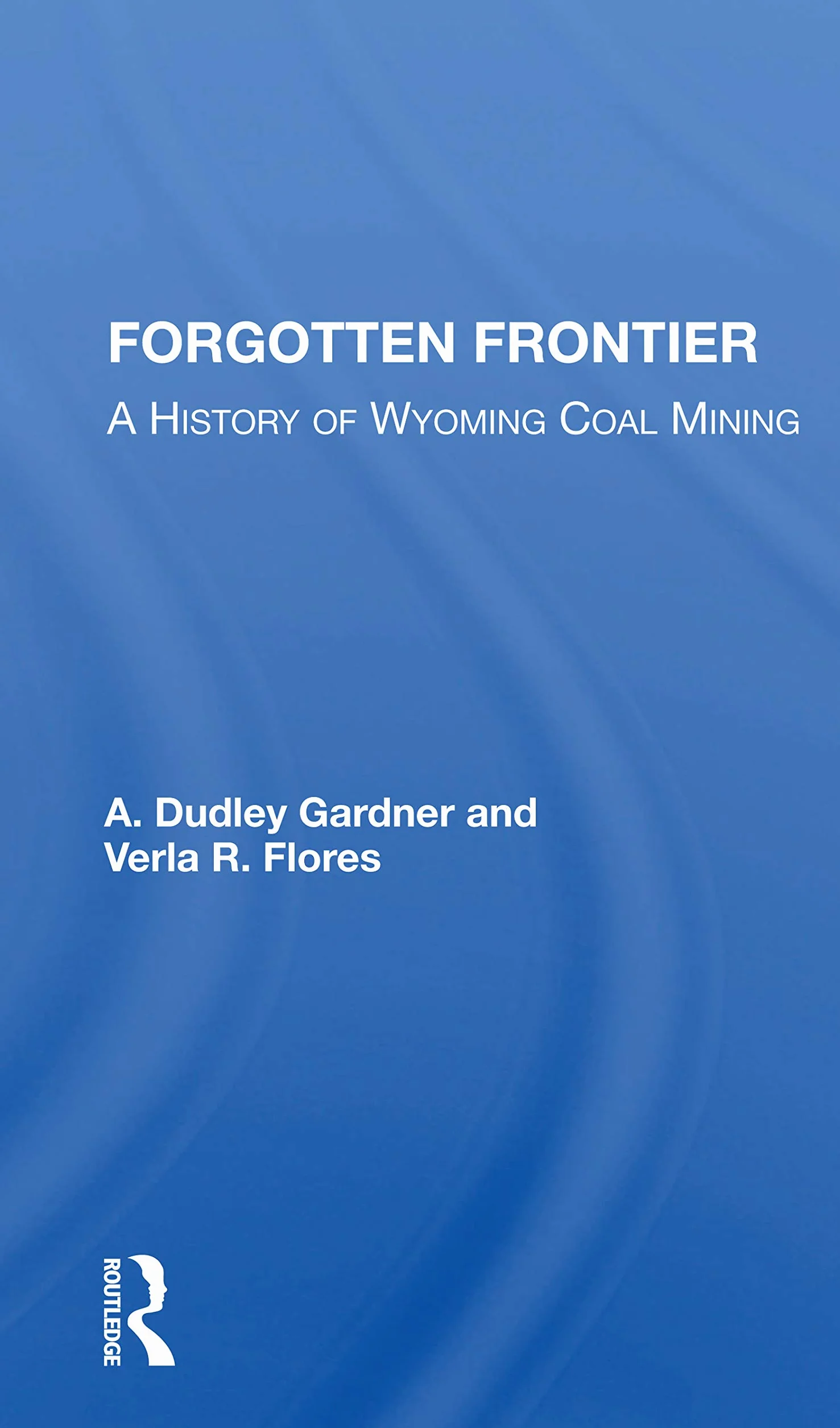 Forgotten Frontier: A History Of Wyoming Coal Mining